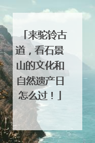 来驼铃古道，看石景山的文化和自然遗产日怎么过！