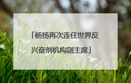 杨扬再次连任世界反兴奋剂机构副主席
