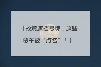 故意遮挡号牌，这些货车被“点名”！