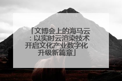 文博会上的海马云：以实时云渲染技术开启文化产业数字化升级新篇章