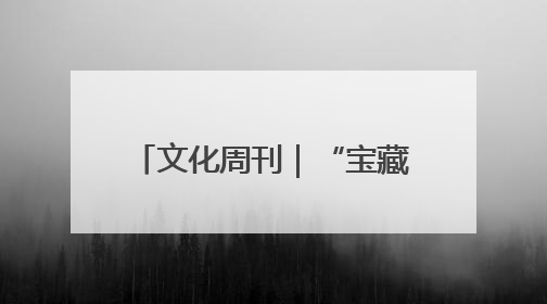 文化周刊｜“宝藏馆长”符仙瑾：在雨林里“寻宝”