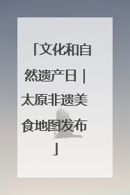 文化和自然遗产日｜太原非遗美食地图发布