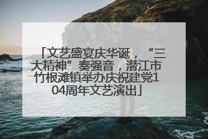 文艺盛宴庆华诞，“三大精神”奏强音，潜江市竹根滩镇举办庆祝建党104周年文艺演出