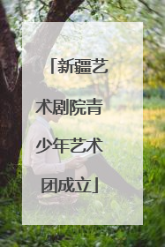 新疆艺术剧院青少年艺术团成立