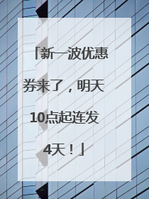 新一波优惠券来了，明天10点起连发4天！