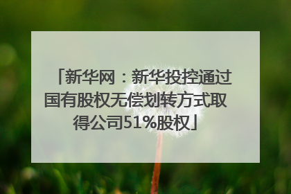 新华网：新华投控通过国有股权无偿划转方式取得公司51%股权