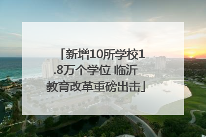 新增10所学校1.8万个学位 临沂教育改革重磅出击