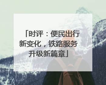 时评：便民出行新变化，铁路服务升级新篇章