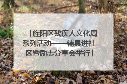 旌阳区残疾人文化周系列活动——辅具进社区暨励志分享会举行