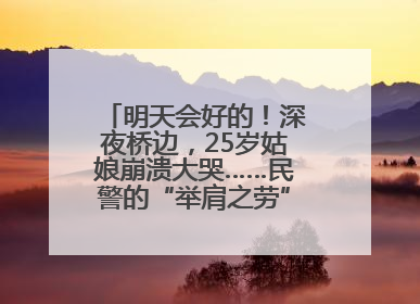 明天会好的！深夜桥边，25岁姑娘崩溃大哭……民警的“举肩之劳”，好暖！
