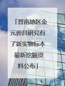 晋南地区金元葬具研究有了新实物标本 最新挖掘资料公布