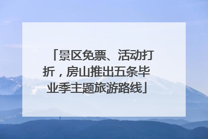 景区免票、活动打折，房山推出五条毕业季主题旅游路线