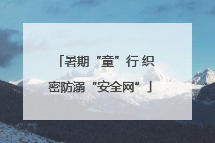 暑期“童”行 织密防溺“安全网”