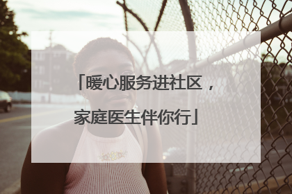 暖心服务进社区，家庭医生伴你行