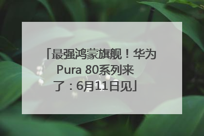 最强鸿蒙旗舰！华为Pura 80系列来了：6月11日见