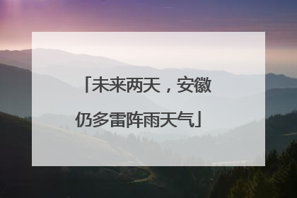 未来两天，安徽仍多雷阵雨天气