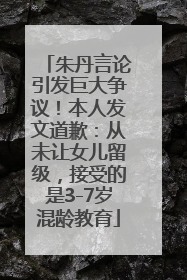 朱丹言论引发巨大争议！本人发文道歉：从未让女儿留级，接受的是3-7岁混龄教育