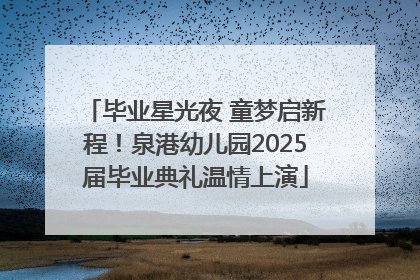 毕业星光夜 童梦启新程！泉港幼儿园2025届毕业典礼温情上演