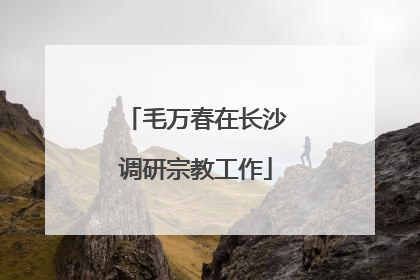 毛万春在长沙调研宗教工作