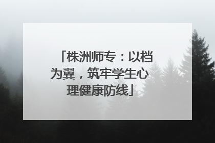 株洲师专：以档为翼，筑牢学生心理健康防线