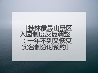 桂林象鼻山景区入园制度反复调整：一年不到又恢复实名制分时预约