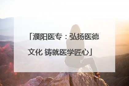 濮阳医专：弘扬医德文化 铸就医学匠心