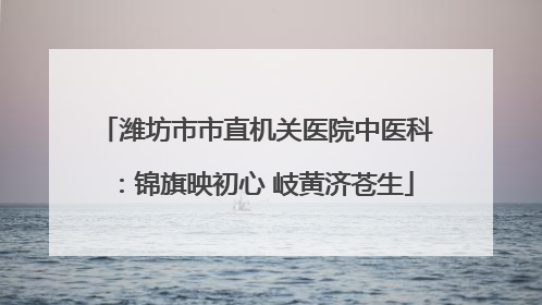 潍坊市市直机关医院中医科：锦旗映初心 岐黄济苍生