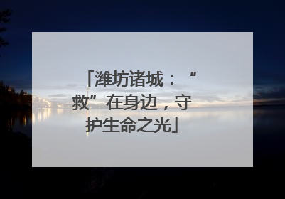 潍坊诸城：“救”在身边，守护生命之光