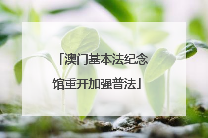 澳门基本法纪念馆重开加强普法