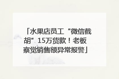 水果店员工“微信截胡”15万货款！老板察觉销售额异常报警
