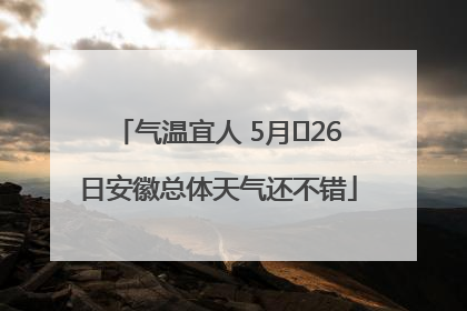 气温宜人 5月﻿26日安徽总体天气还不错