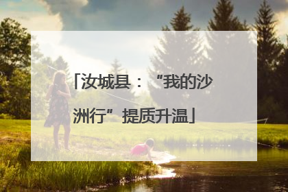 汝城县：“我的沙洲行”提质升温