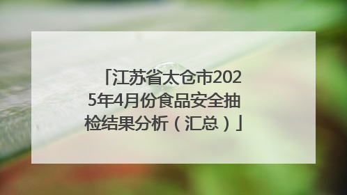 江苏省太仓市2025年4月份食品安全抽检结果分析（汇总）