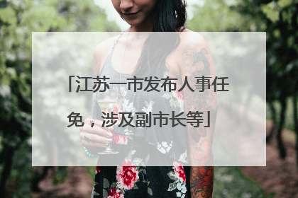 江苏一市发布人事任免，涉及副市长等