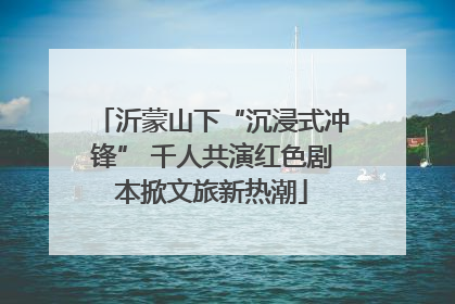 沂蒙山下“沉浸式冲锋” 千人共演红色剧本掀文旅新热潮