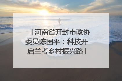 河南省开封市政协委员陈国平：科技开启兰考乡村振兴路