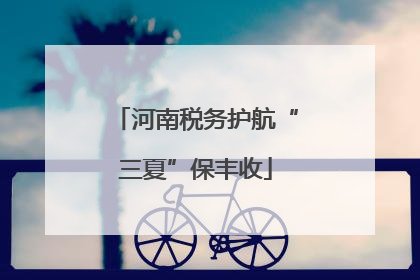 河南税务护航“三夏”保丰收
