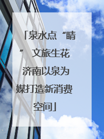 泉水点“睛” 文旅生花 济南以泉为媒打造新消费空间