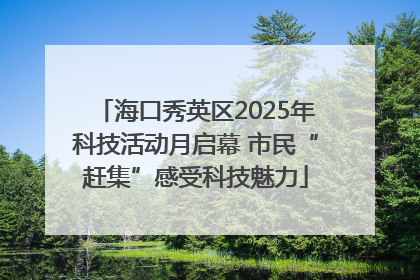海口秀英区2025年科技活动月启幕 市民“赶集”感受科技魅力
