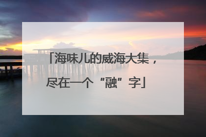 海味儿的威海大集，尽在一个“融”字