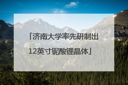 济南大学率先研制出12英寸铌酸锂晶体