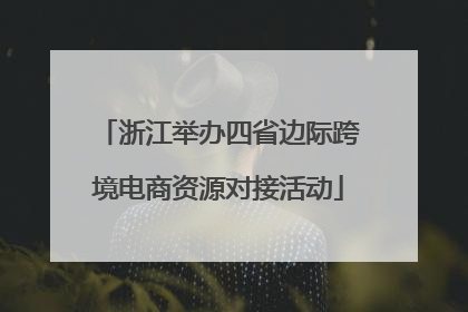 浙江举办四省边际跨境电商资源对接活动