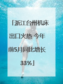 浙江台州机床出口火热 今年前5月同比增长33%