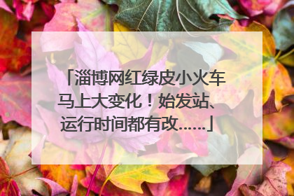 淄博网红绿皮小火车马上大变化！始发站、运行时间都有改……