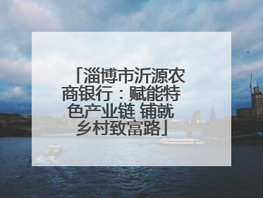淄博市沂源农商银行：赋能特色产业链 铺就乡村致富路
