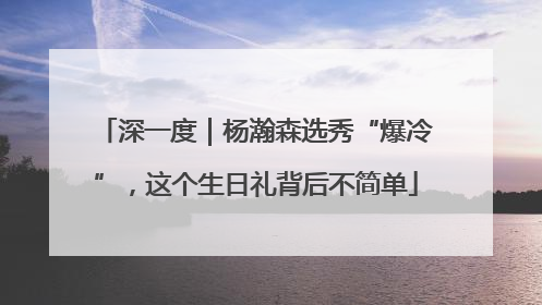 深一度｜杨瀚森选秀“爆冷”，这个生日礼背后不简单