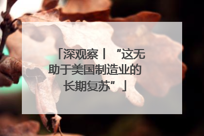 深观察丨“这无助于美国制造业的长期复苏”