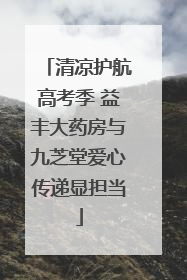 清凉护航高考季 益丰大药房与九芝堂爱心传递显担当
