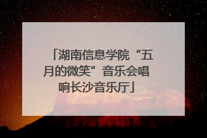 湖南信息学院“五月的微笑”音乐会唱响长沙音乐厅