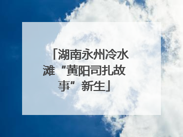 湖南永州冷水滩“黄阳司扎故事”新生